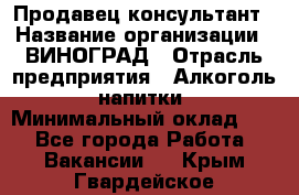 Продавец-консультант › Название организации ­ ВИНОГРАД › Отрасль предприятия ­ Алкоголь, напитки › Минимальный оклад ­ 1 - Все города Работа » Вакансии   . Крым,Гвардейское